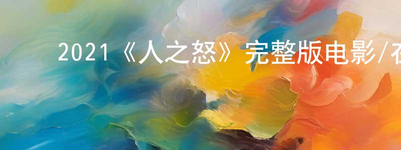 ﻿陈国娇发布﻿2021《人之怒》完整版电影/在线观看/百度云-美剧天堂